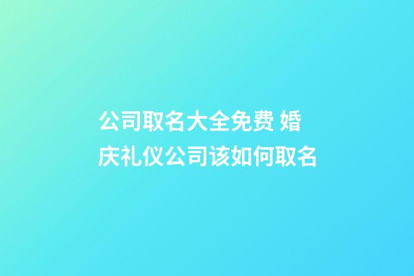 公司取名大全免费 婚庆礼仪公司该如何取名-第1张-公司起名-玄机派